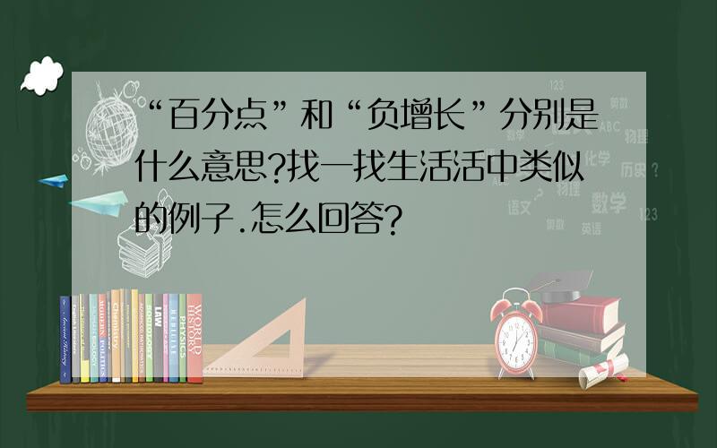 “百分点”和“负增长”分别是什么意思?找一找生活活中类似的例子.怎么回答?