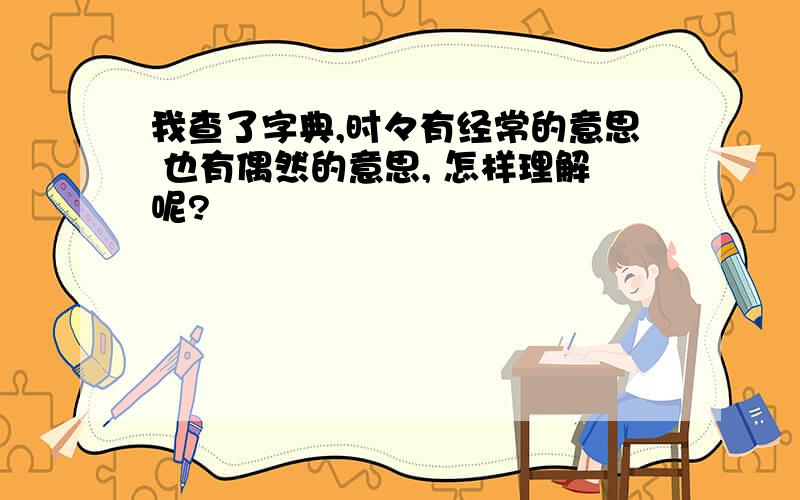 我查了字典,时々有经常的意思 也有偶然的意思, 怎样理解呢?