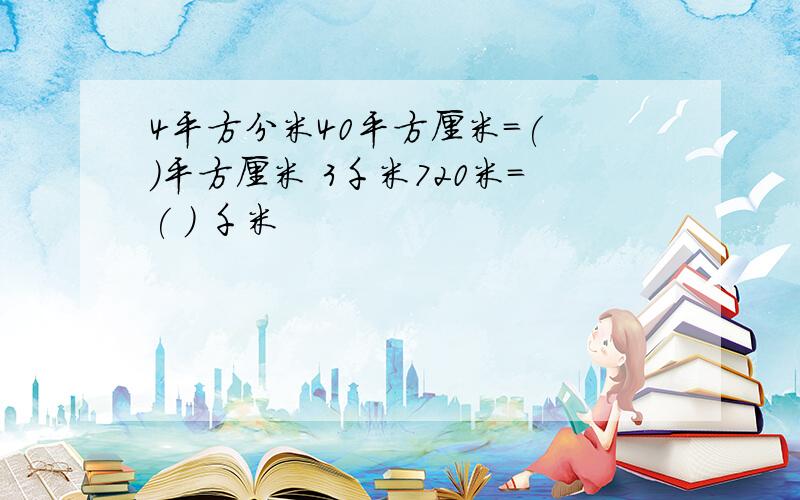 4平方分米40平方厘米=( )平方厘米 3千米720米=( ) 千米