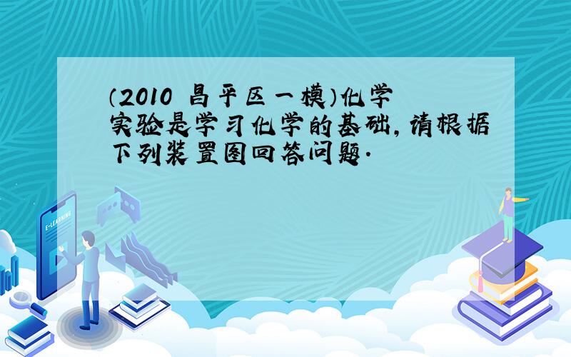 （2010•昌平区一模）化学实验是学习化学的基础，请根据下列装置图回答问题．