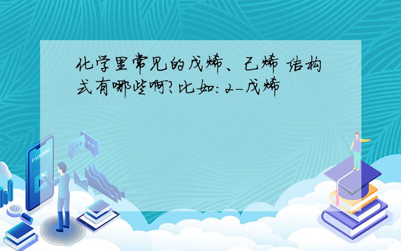 化学里常见的戊烯、己烯 结构式有哪些啊?比如：2-戊烯