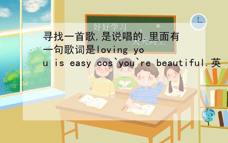 寻找一首歌,是说唱的.里面有一句歌词是loving you is easy cos`you`re beautiful.英