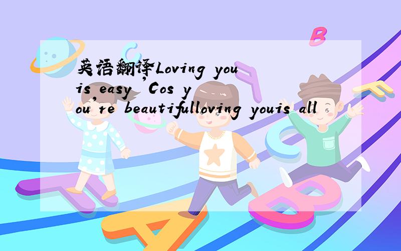 英语翻译Loving youis easy 'Cos you're beautifulloving youis all