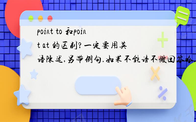 point to 和point at 的区别?一定要用英语陈述,另带例句.如果不能请不做回答哈.