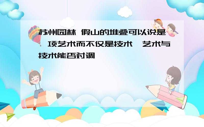 苏州园林 假山的堆叠可以说是一项艺术而不仅是技术,艺术与技术能否对调