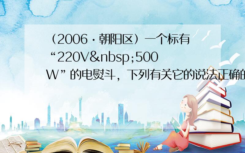 （2006•朝阳区）一个标有“220V 500W”的电熨斗，下列有关它的说法正确的是（　　）