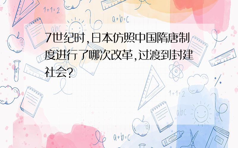 7世纪时,日本仿照中国隋唐制度进行了哪次改革,过渡到封建社会?