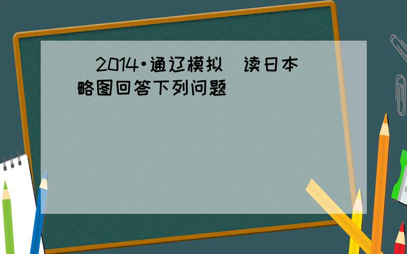 （2014•通辽模拟）读日本略图回答下列问题