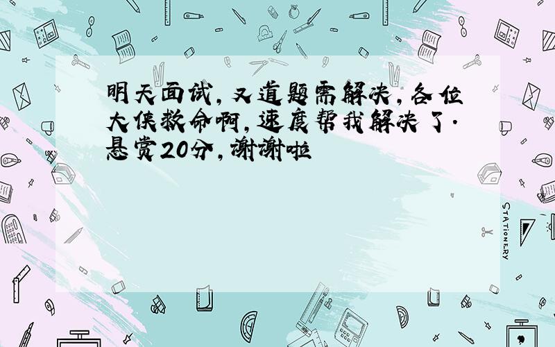 明天面试,又道题需解决,各位大侠救命啊,速度帮我解决了.悬赏20分,谢谢啦