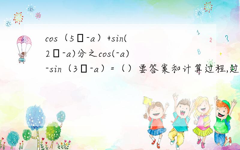 cos（5π-a）+sin(2π-a)分之cos(-a)-sin（3π-a）=（）要答案和计算过程,过程要详细