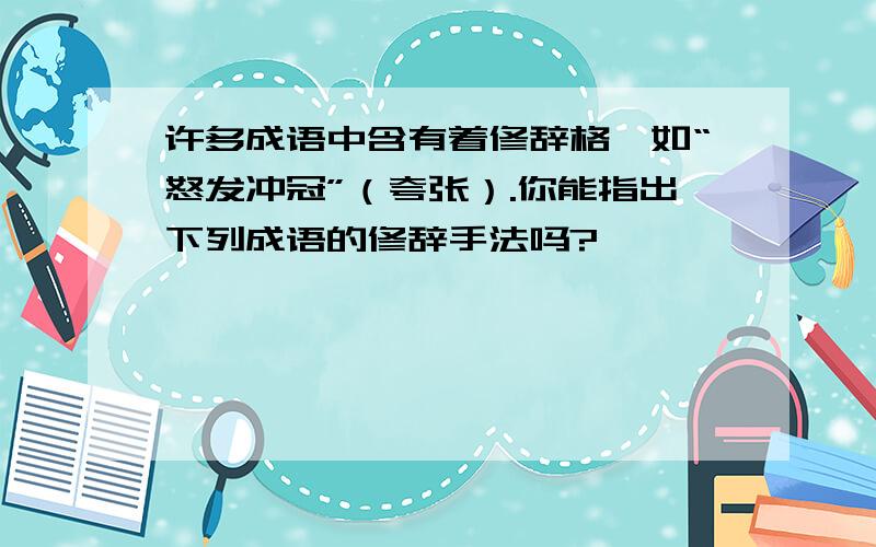 许多成语中含有着修辞格,如“怒发冲冠”（夸张）.你能指出下列成语的修辞手法吗?