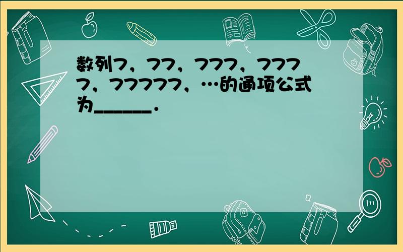 数列7，77，777，7777，77777，…的通项公式为______．