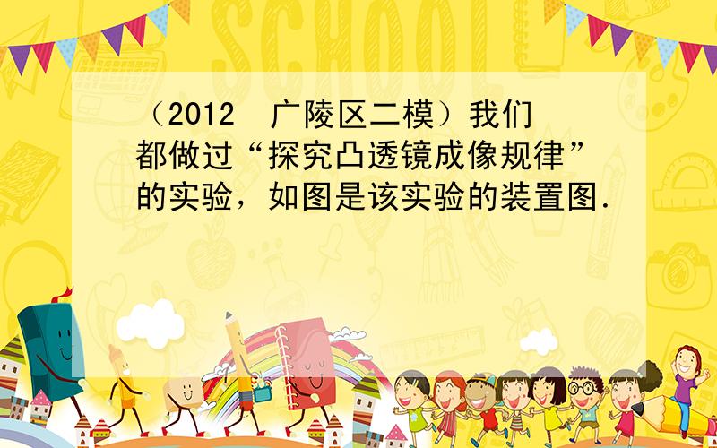 （2012•广陵区二模）我们都做过“探究凸透镜成像规律”的实验，如图是该实验的装置图．