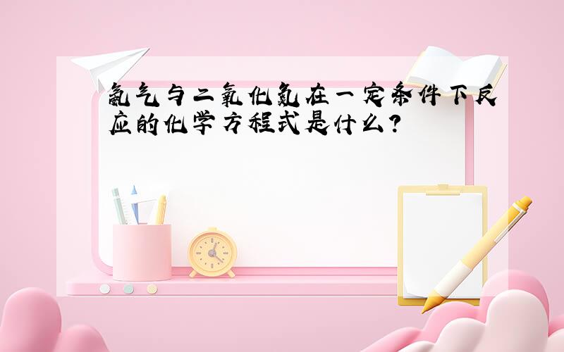 氨气与二氧化氮在一定条件下反应的化学方程式是什么?