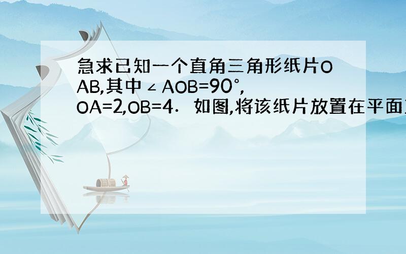 急求已知一个直角三角形纸片OAB,其中∠AOB=90°,OA=2,OB=4．如图,将该纸片放置在平面直角坐标系中,折叠该