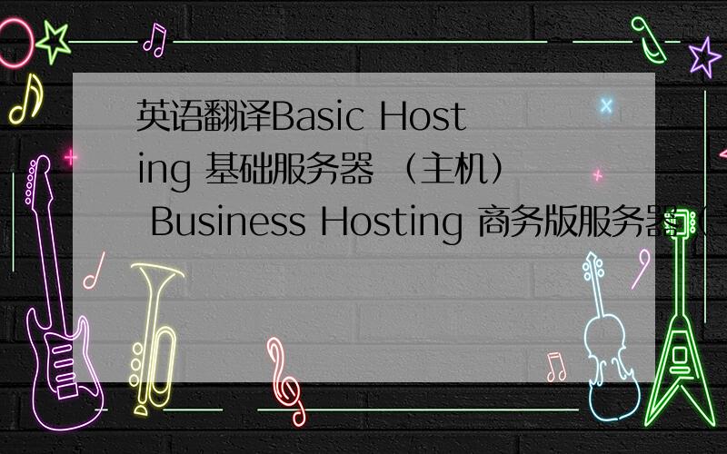 英语翻译Basic Hosting 基础服务器 （主机） Business Hosting 商务版服务器（主机） Vir