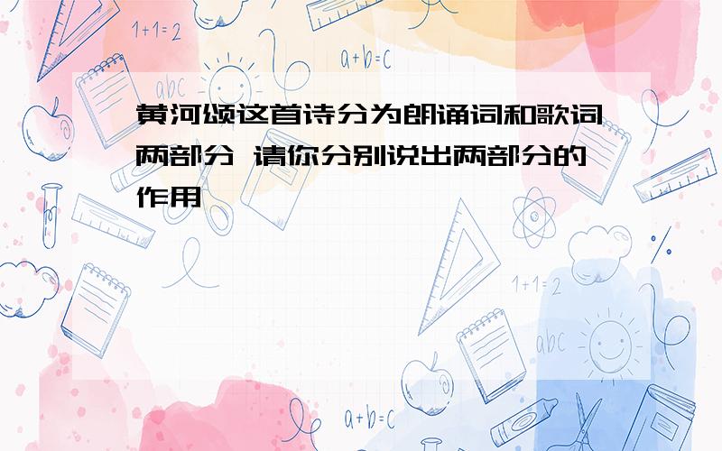 黄河颂这首诗分为朗诵词和歌词两部分 请你分别说出两部分的作用