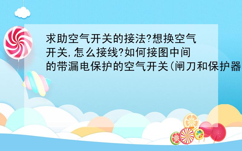 求助空气开关的接法?想换空气开关,怎么接线?如何接图中间的带漏电保护的空气开关(闸刀和保护器一共八根线,空气开关好像只有