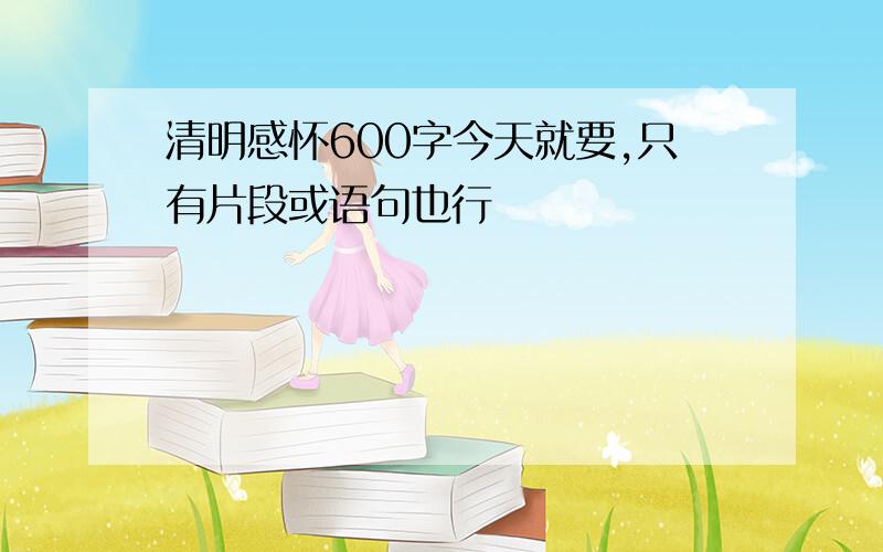 清明感怀600字今天就要,只有片段或语句也行