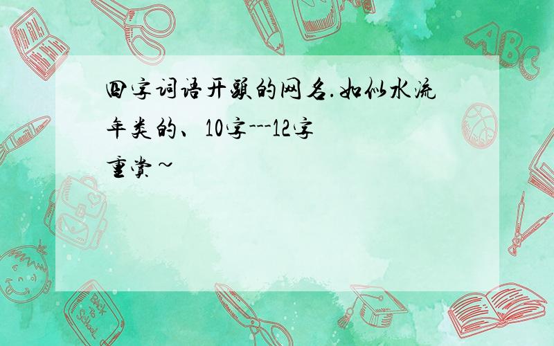 四字词语开头的网名.如似水流年类的、10字---12字 重赏~