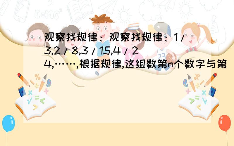 观察找规律：观察找规律：1/3,2/8,3/15,4/24,……,根据规律,这组数第n个数字与第（n-1）个数字之积的结