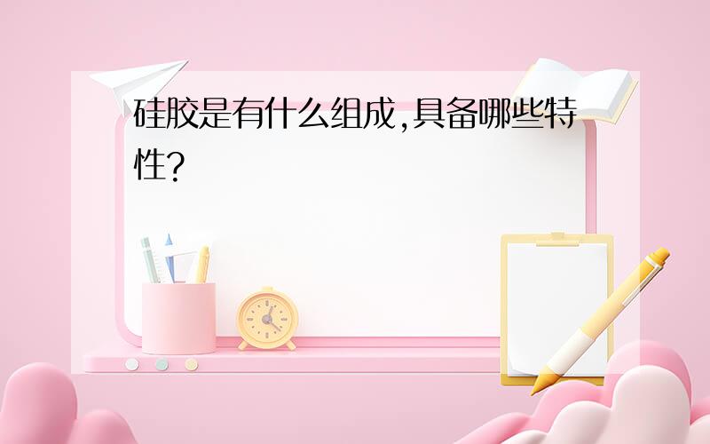 硅胶是有什么组成,具备哪些特性?