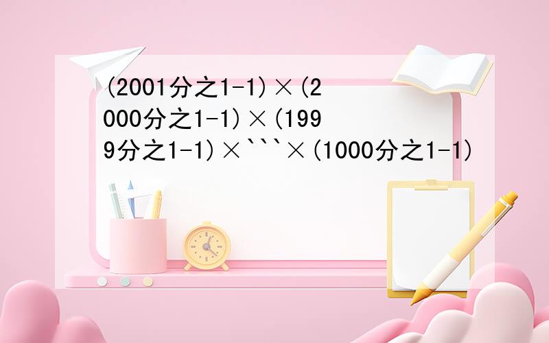 (2001分之1-1)×(2000分之1-1)×(1999分之1-1)×```×(1000分之1-1)