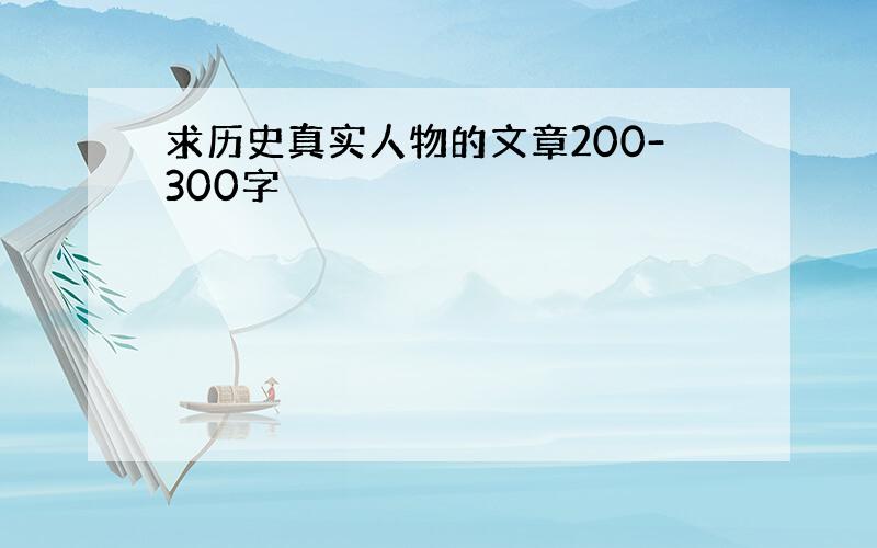 求历史真实人物的文章200-300字