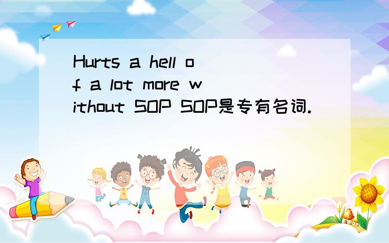 Hurts a hell of a lot more without SOP SOP是专有名词.