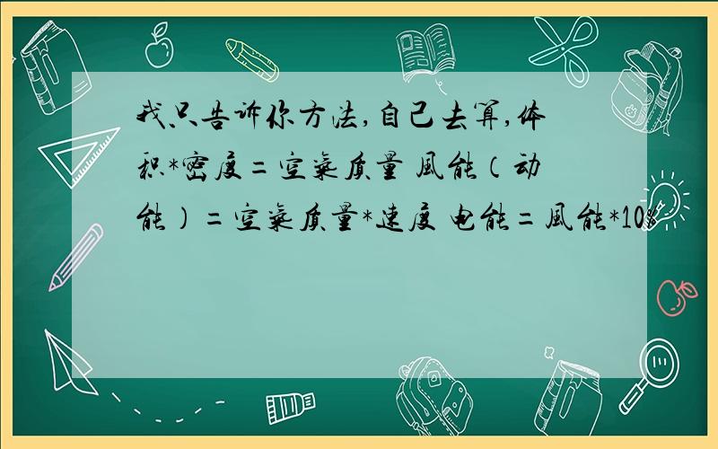 我只告诉你方法,自己去算,体积*密度=空气质量 风能（动能）=空气质量*速度 电能=风能*10%