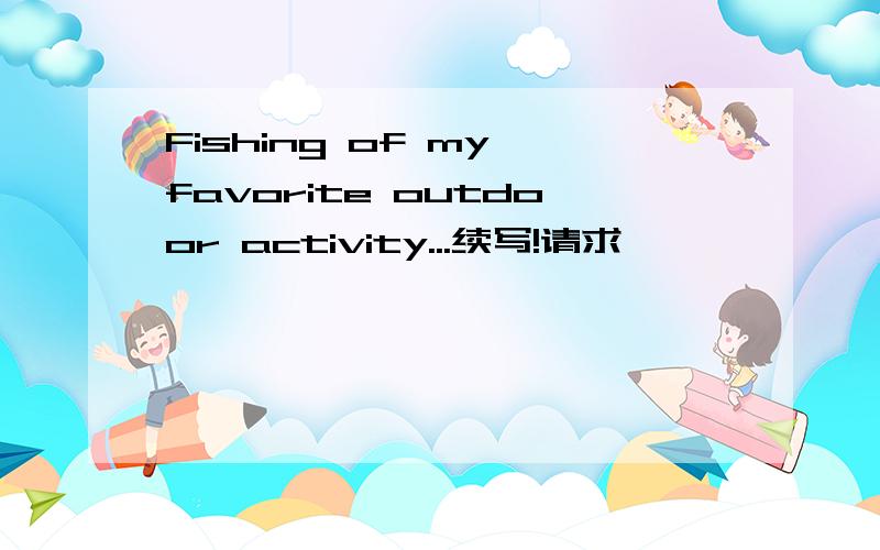 Fishing of my favorite outdoor activity...续写!请求