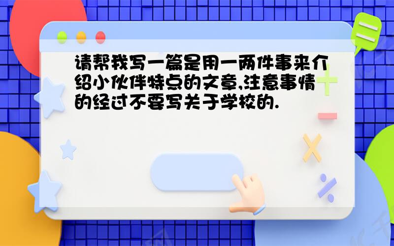 请帮我写一篇是用一两件事来介绍小伙伴特点的文章,注意事情的经过不要写关于学校的.