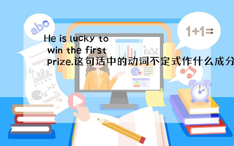 He is lucky to win the first prize.这句话中的动词不定式作什么成分,