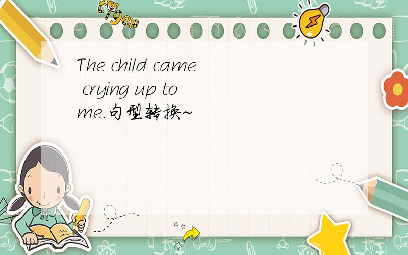 The child came crying up to me.句型转换~