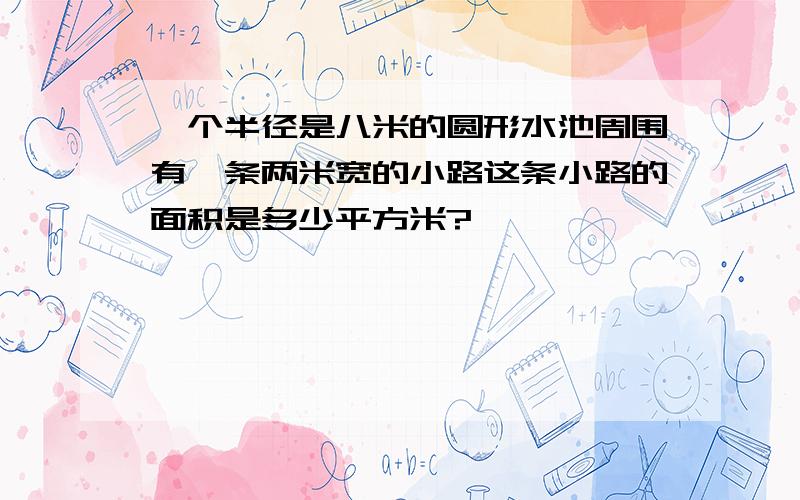 一个半径是八米的圆形水池周围有一条两米宽的小路这条小路的面积是多少平方米?