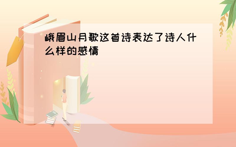 峨眉山月歌这首诗表达了诗人什么样的感情