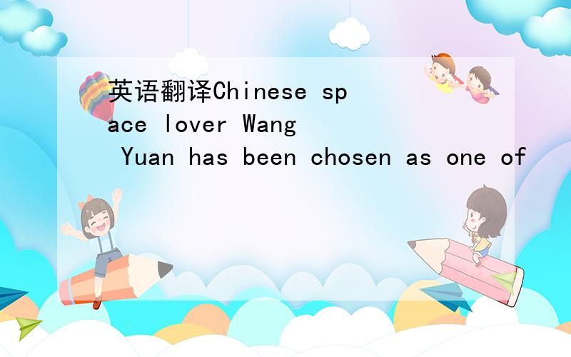 英语翻译Chinese space lover Wang Yuan has been chosen as one of