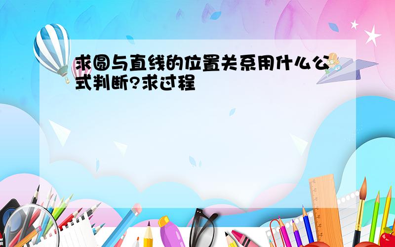 求圆与直线的位置关系用什么公式判断?求过程