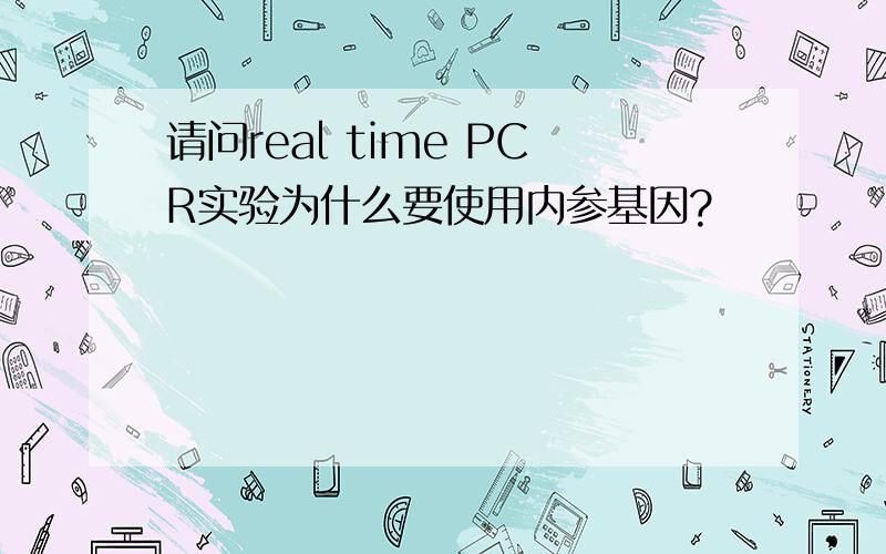 请问real time PCR实验为什么要使用内参基因?