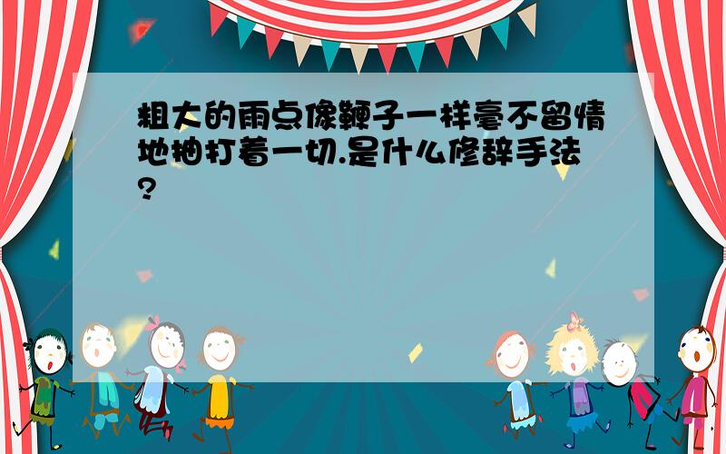 粗大的雨点像鞭子一样毫不留情地抽打着一切.是什么修辞手法?