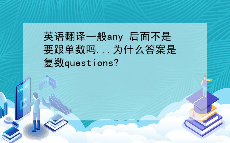 英语翻译一般any 后面不是要跟单数吗...为什么答案是复数questions?