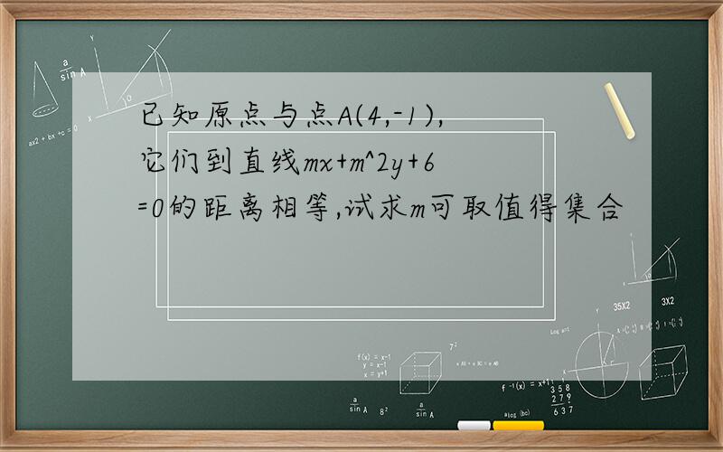 已知原点与点A(4,-1),它们到直线mx+m^2y+6=0的距离相等,试求m可取值得集合