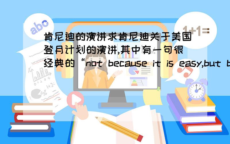 肯尼迪的演讲求肯尼迪关于美国登月计划的演讲,其中有一句很经典的“not because it is easy,but b