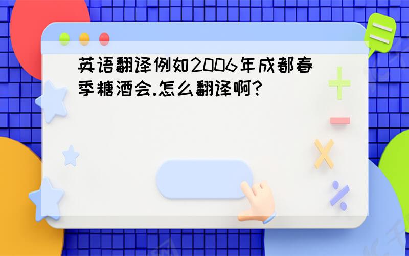 英语翻译例如2006年成都春季糖酒会.怎么翻译啊?