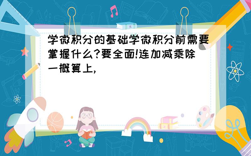 学微积分的基础学微积分前需要掌握什么?要全面!连加减乘除一概算上,