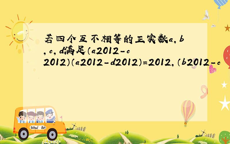 若四个互不相等的正实数a，b，c，d满足（a2012-c2012）（a2012-d2012）=2012，（b2012-c