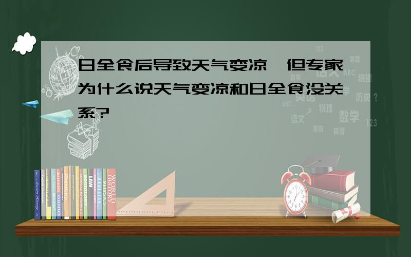 日全食后导致天气变凉,但专家为什么说天气变凉和日全食没关系?