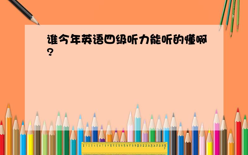 谁今年英语四级听力能听的懂啊?