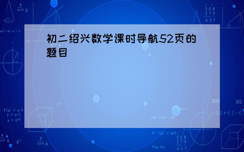 初二绍兴数学课时导航52页的题目