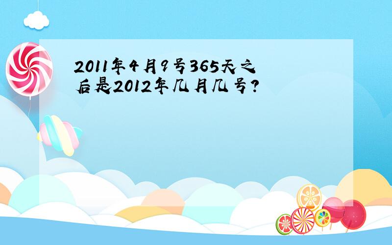 2011年4月9号365天之后是2012年几月几号?